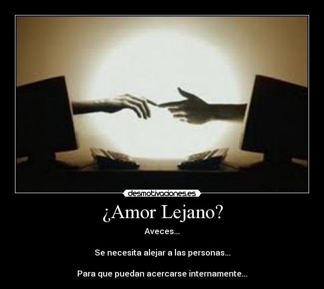 ¿Amor Lejano? - Aveces...
Se necesita alejar a las personas...
Para que puedan acercarse internamente...