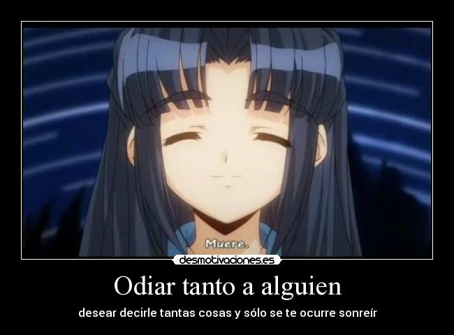 Odiar tanto a alguien - desear decirle tantas cosas y sólo se te ocurre sonreír