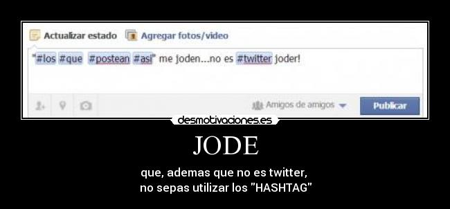 JODE - que, ademas que no es twitter, 
no sepas utilizar los HASHTAG