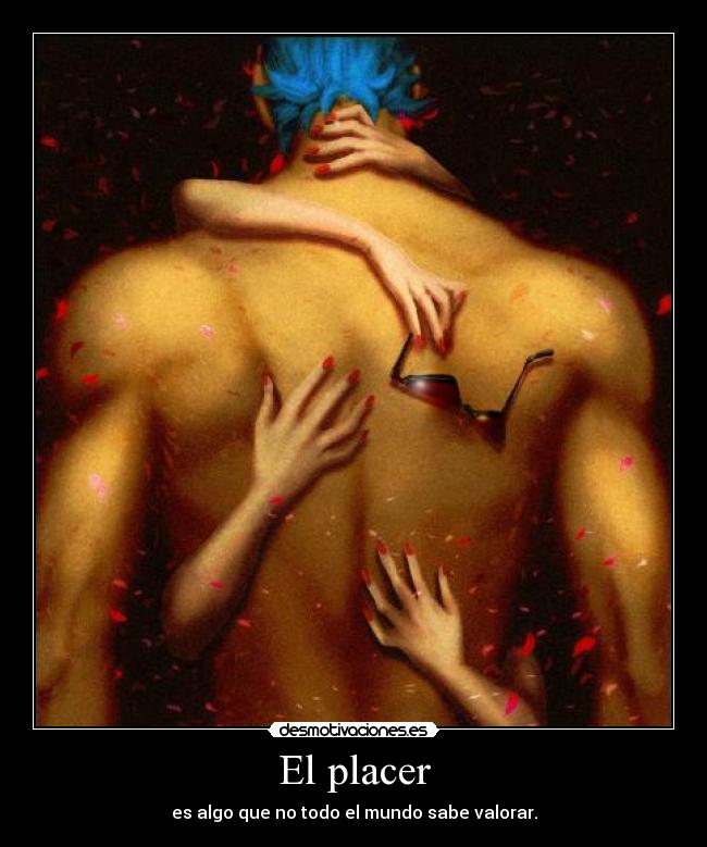 El placer - es algo que no todo el mundo sabe valorar.