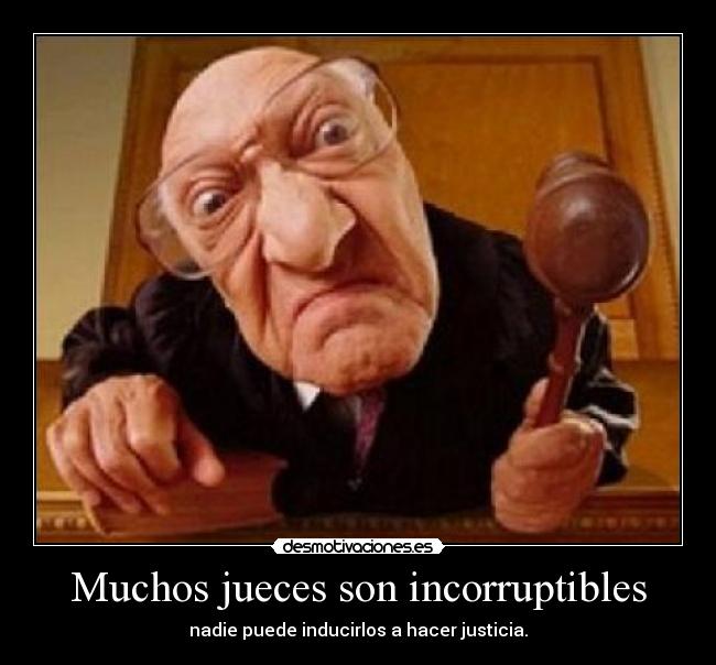 Muchos jueces son incorruptibles - nadie puede inducirlos a hacer justicia.