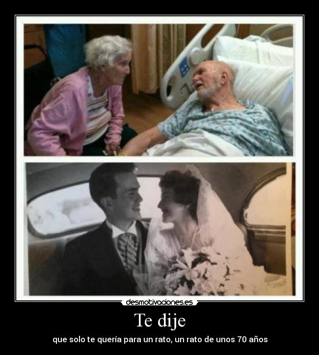 Te dije - que solo te quería para un rato, un rato de unos 70 años