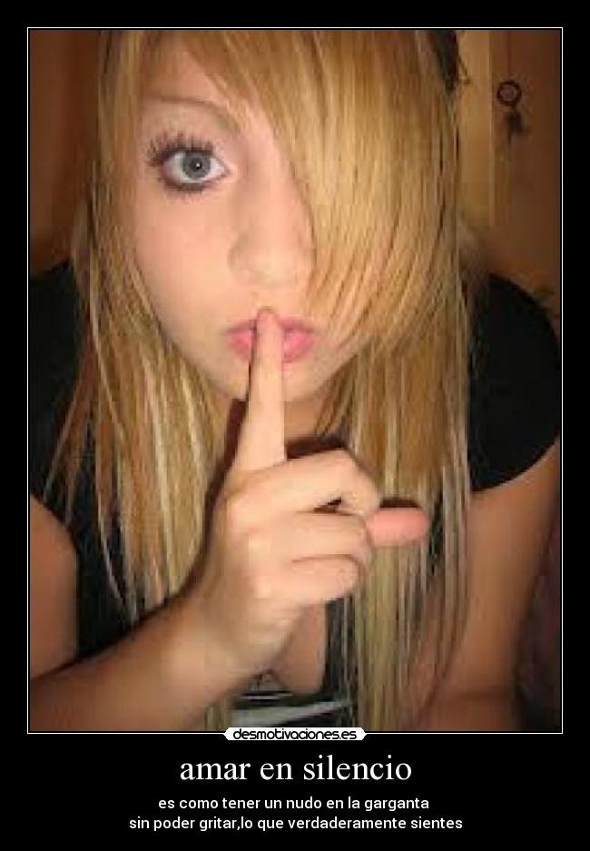 amar en silencio - es como tener un nudo en la garganta
sin poder gritar,lo que verdaderamente sientes
