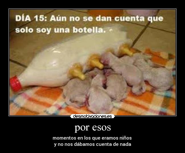 por esos - momentos en los que eramos niños
y no nos dábamos cuenta de nada