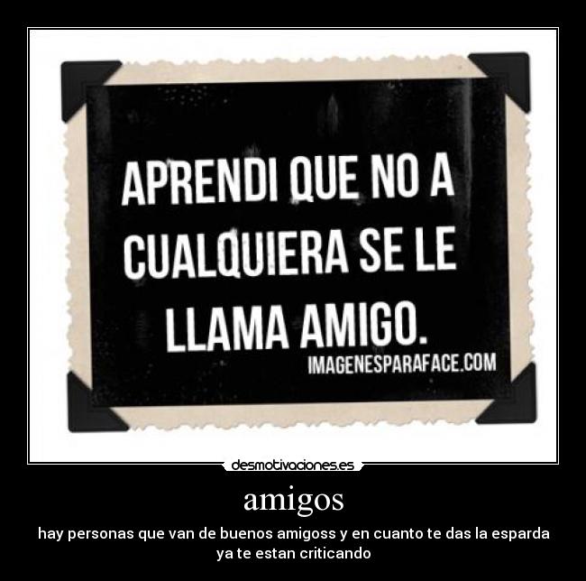 amigos - hay personas que van de buenos amigoss y en cuanto te das la esparda
ya te estan criticando