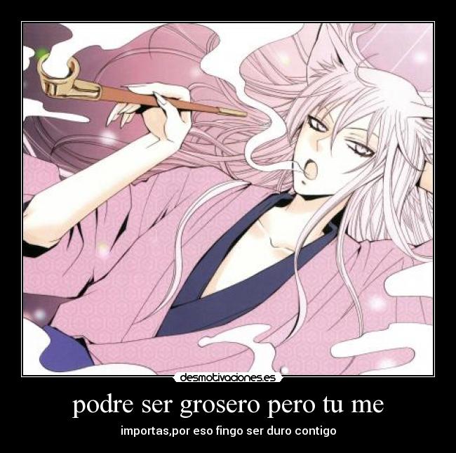 podre ser grosero pero tu me - 