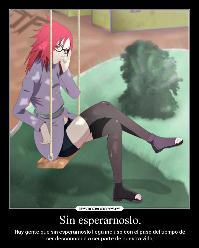 Sin esperarnoslo. - Hay gente que sin esperarnoslo llega incluso con el paso del tiempo de
ser desconocida a ser parte de nuestra vida,