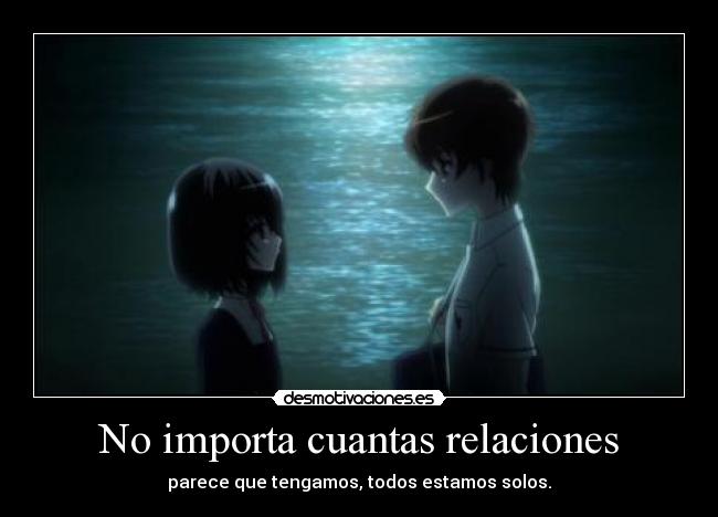 No importa cuantas relaciones - parece que tengamos, todos estamos solos.