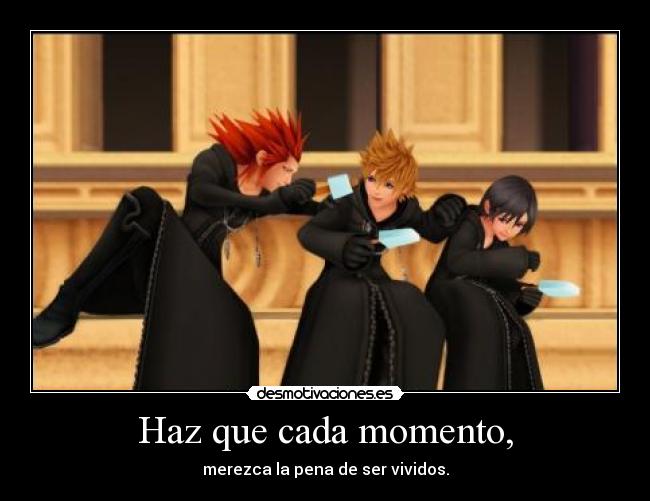 Haz que cada momento, - merezca la pena de ser vividos.