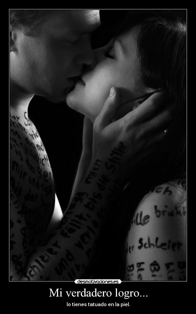 Mi verdadero logro... - lo tienes tatuado en la piel.