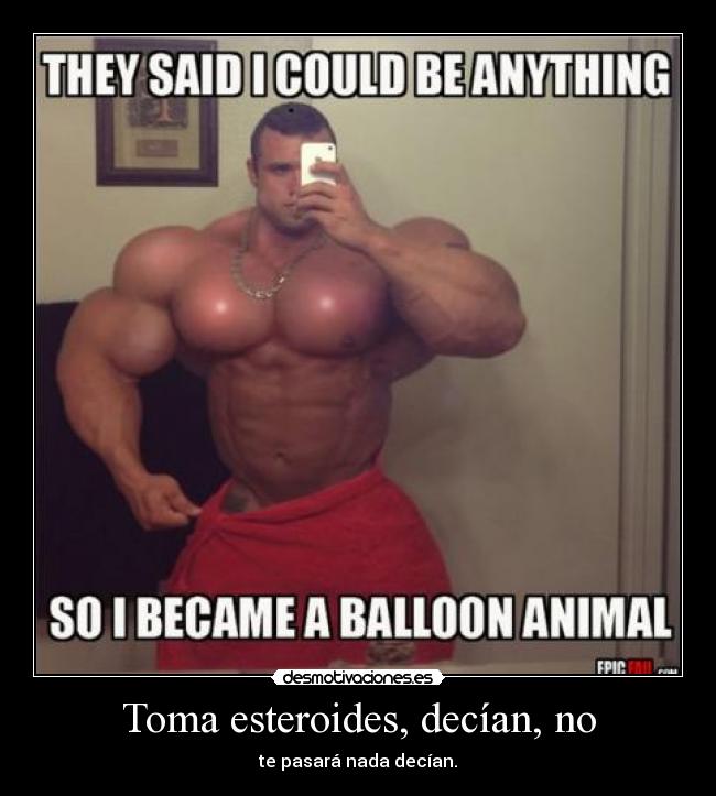 Toma esteroides, decían, no - te pasará nada decían.