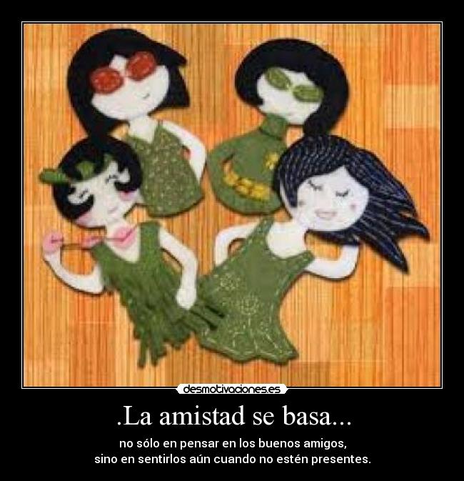 .La amistad se basa... - no sólo en pensar en los buenos amigos,
sino en sentirlos aún cuando no estén presentes.