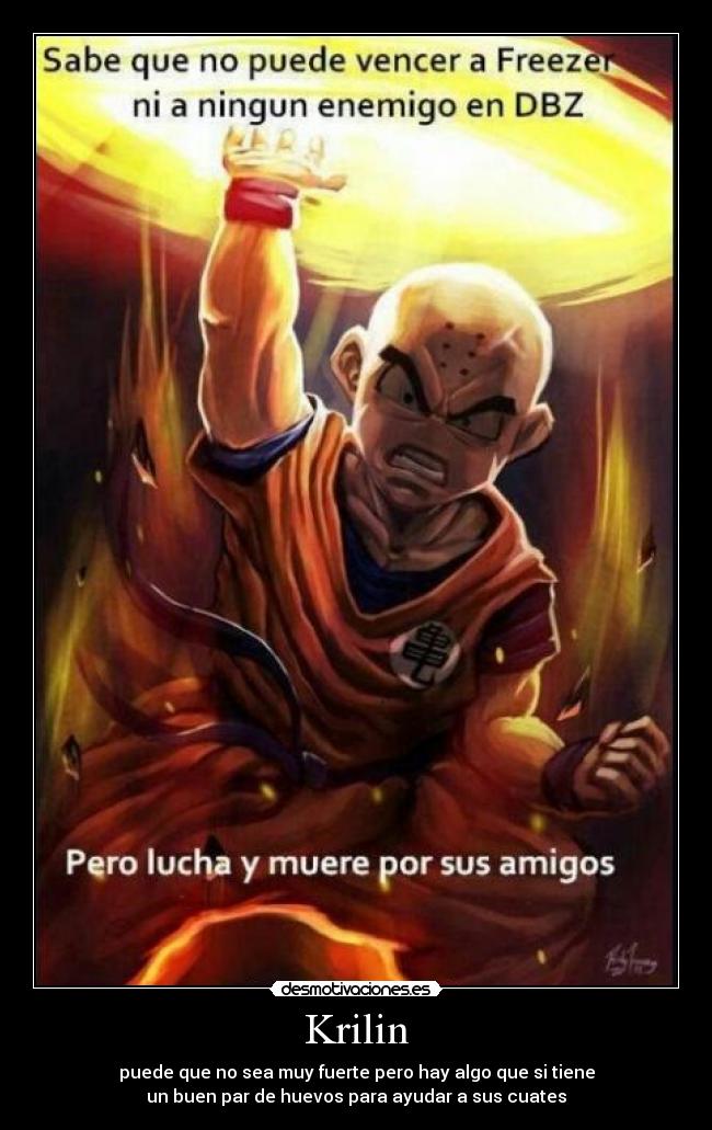 Krilin - puede que no sea muy fuerte pero hay algo que si tiene
un buen par de huevos para ayudar a sus cuates