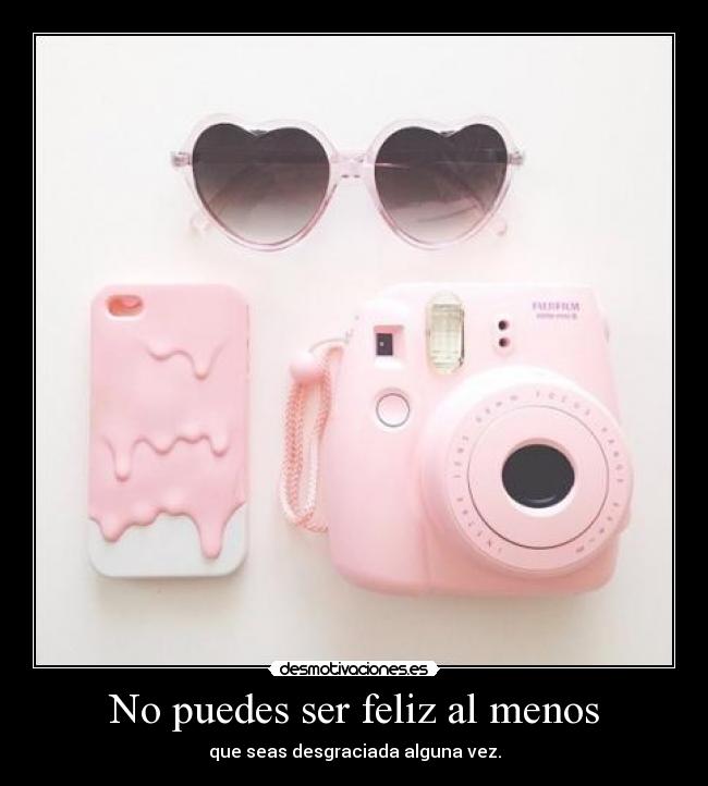 No puedes ser feliz al menos -