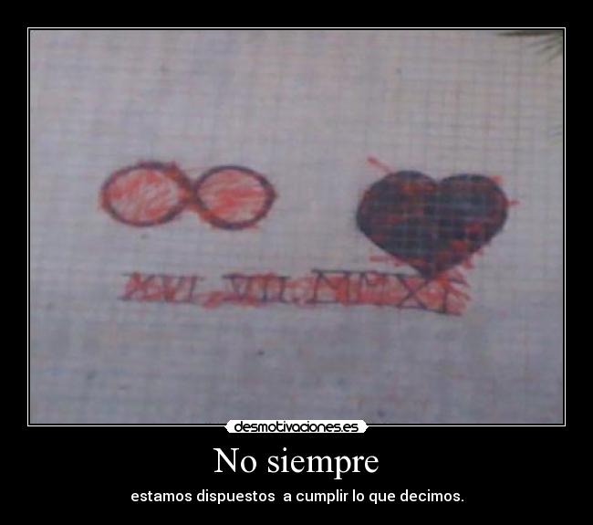 No siempre - estamos dispuestos a cumplir lo que decimos.