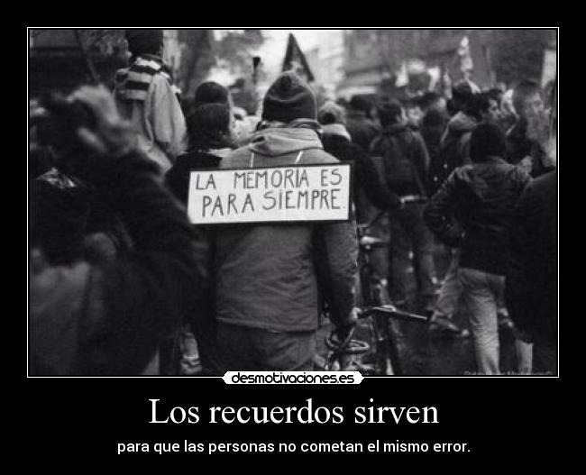 Los recuerdos sirven - para que las personas no cometan el mismo error.
