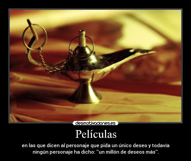 Películas - en las que dicen al personaje que pida un único deseo y todavía
ningún personaje ha dicho: un millón de deseos más.