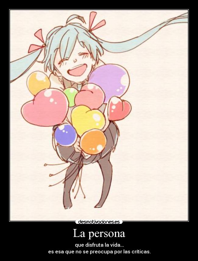 La persona - que disfruta la vida...
es esa que no se preocupa por las críticas.