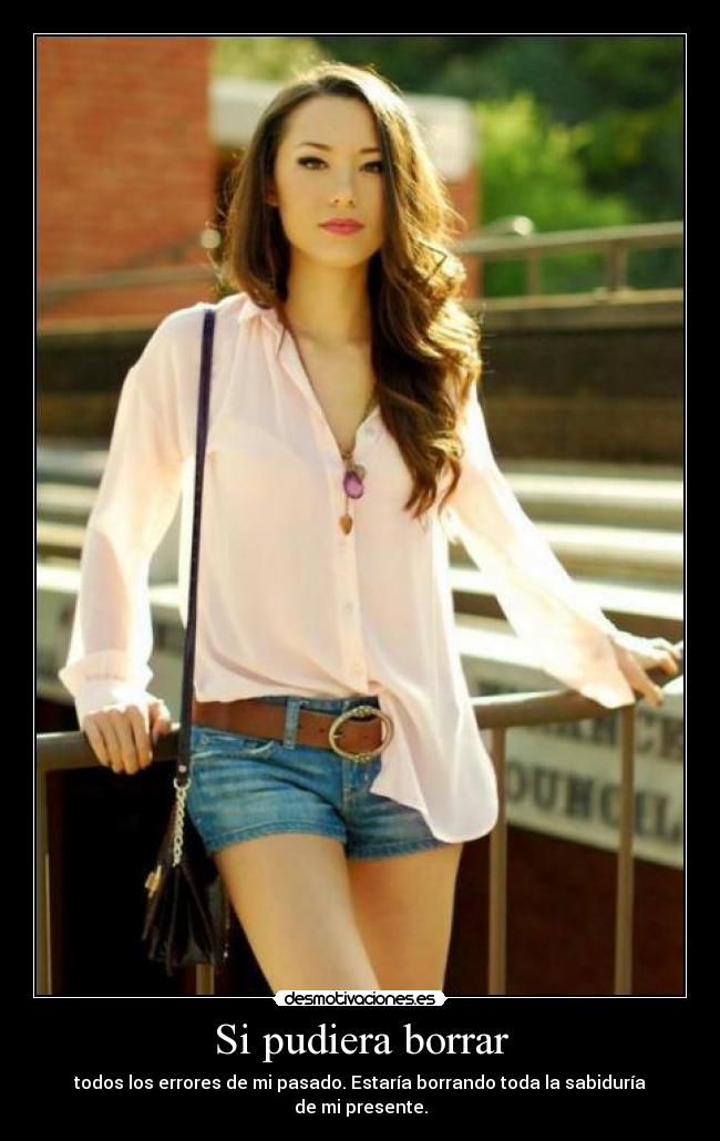 Si pudiera borrar - todos los errores de mi pasado. Estaría borrando toda la sabiduría de mi presente.