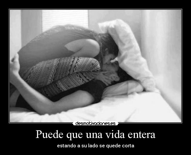 Puede que una vida entera - estando a su lado se quede corta