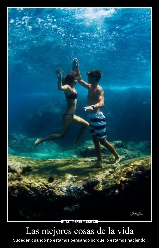 Las mejores cosas de la vida - Suceden cuando no estamos pensando porque lo estamos haciendo.