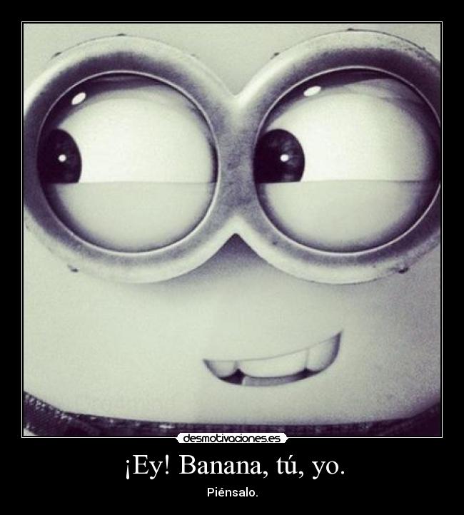 ¡Ey! Banana, tú, yo. - 