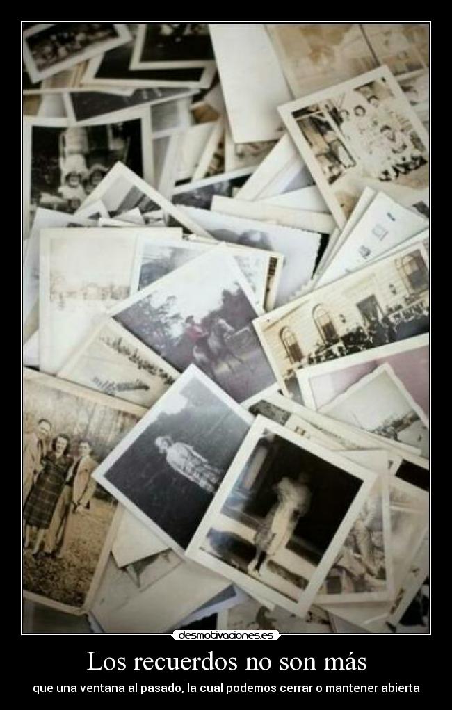 Los recuerdos no son más - que una ventana al pasado, la cual podemos cerrar o mantener abierta