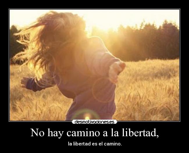 No hay camino a la libertad, - la libertad es el camino.
