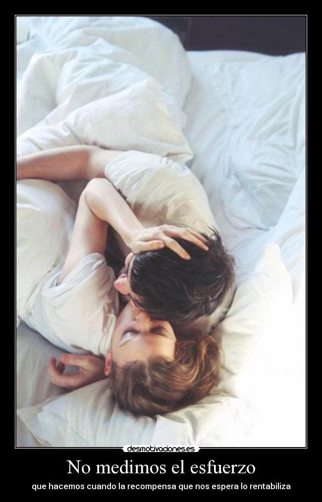 No medimos el esfuerzo - que hacemos cuando la recompensa que nos espera lo rentabiliza