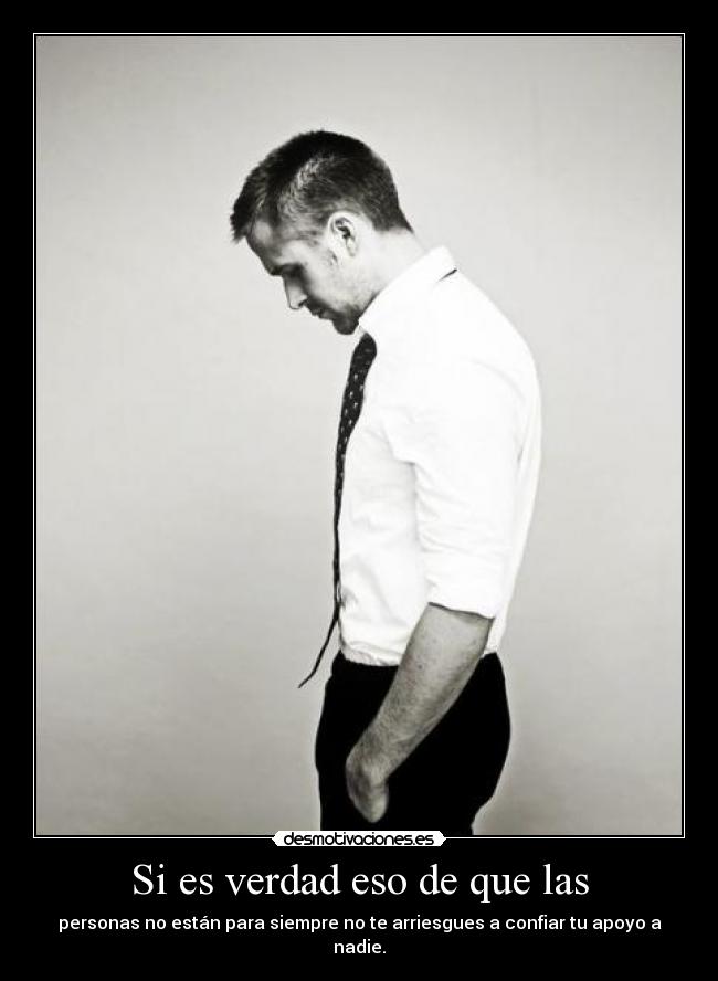 Si es verdad eso de que las - personas no están para siempre no te arriesgues a confiar tu apoyo a nadie.