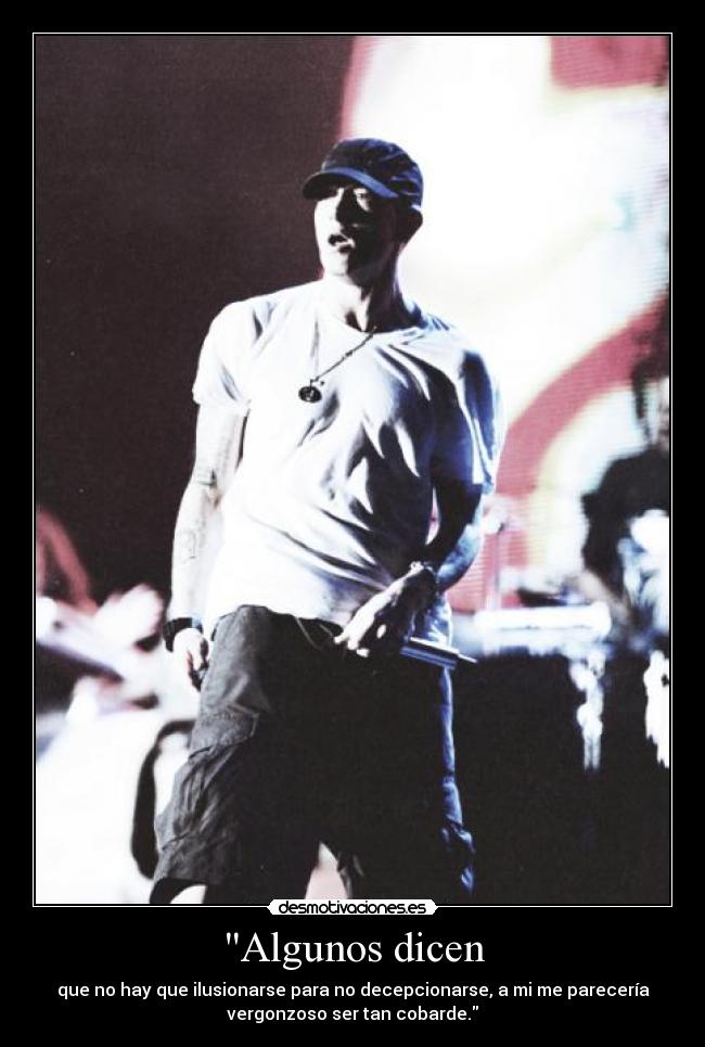 Algunos dicen - que no hay que ilusionarse para no decepcionarse, a mi me parecería
vergonzoso ser tan cobarde.