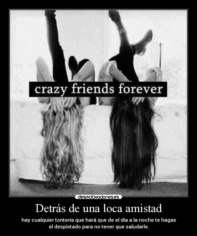 Detrás de una loca amistad - hay cualquier tontería que hará que de el día a la noche te hagas
el despistado para no tener que saludarle.