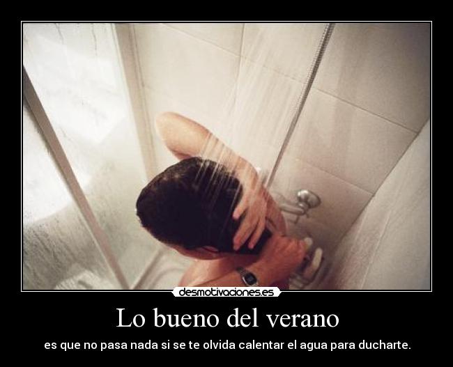 Lo bueno del verano - es que no pasa nada si se te olvida calentar el agua para ducharte.