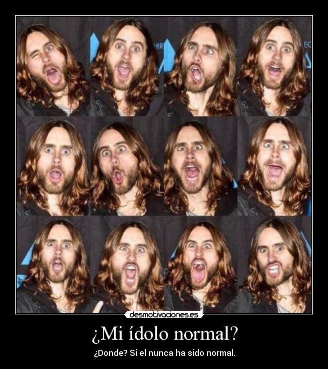 ¿Mi ídolo normal? - ¿Donde? Si el nunca ha sido normal.