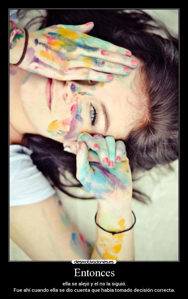 Entonces - ella se alejó y el no la siguió.
Fue ahí cuando ella se dio cuenta que había tomado decisión correcta.