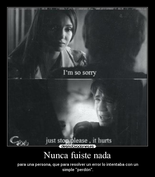 Nunca fuiste nada - para una persona, que para resolver un error lo intentaba con un simple perdón.