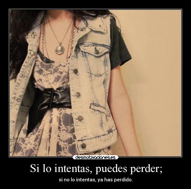 Si lo intentas, puedes perder; -