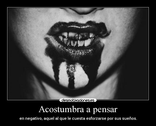 Acostumbra a pensar - en negativo, aquel al que le cuesta esforzarse por sus sueños.