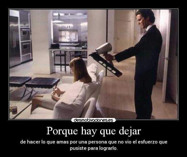 Porque hay que dejar - de hacer lo que amas por una persona que no vio el esfuerzo que
pusiste para lograrlo.