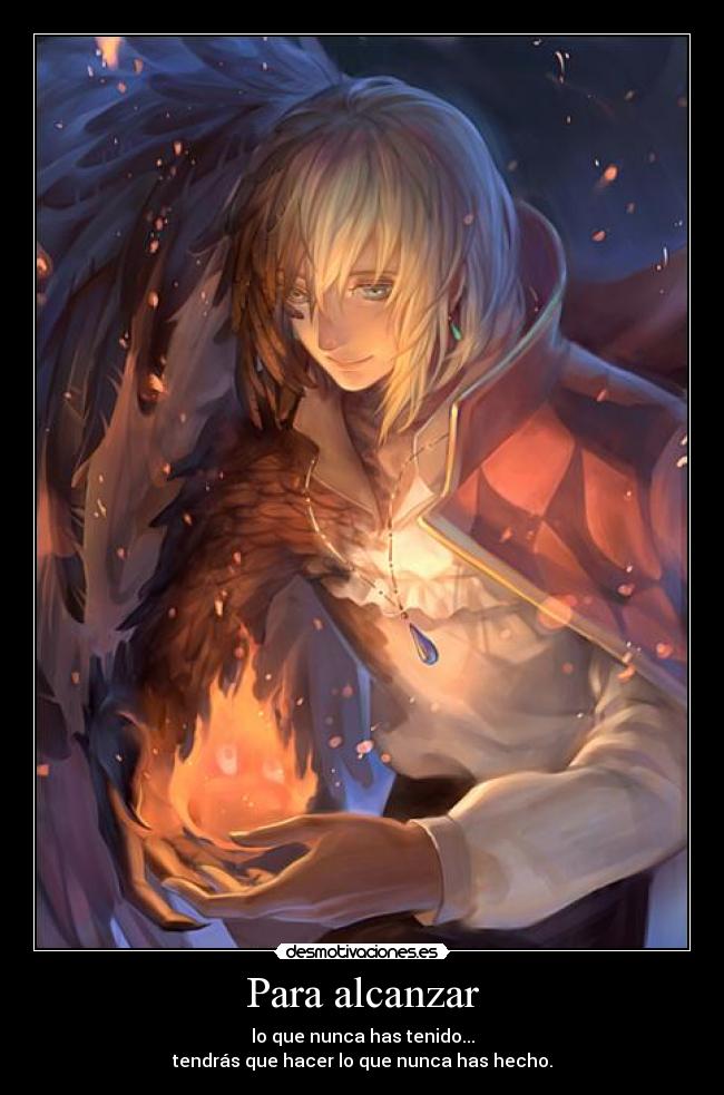 Para alcanzar - lo que nunca has tenido...
tendrás que hacer lo que nunca has hecho.