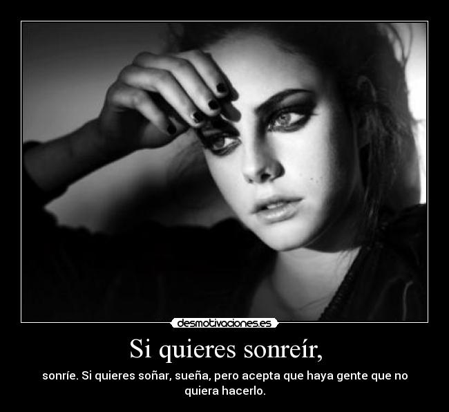 Si quieres sonreír, - sonríe. Si quieres soñar, sueña, pero acepta que haya gente que no quiera hacerlo.