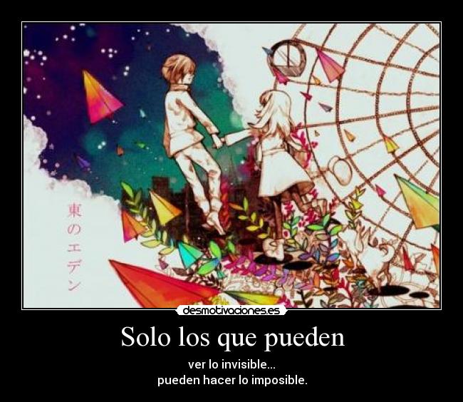Solo los que pueden - ver lo invisible...
pueden hacer lo imposible.