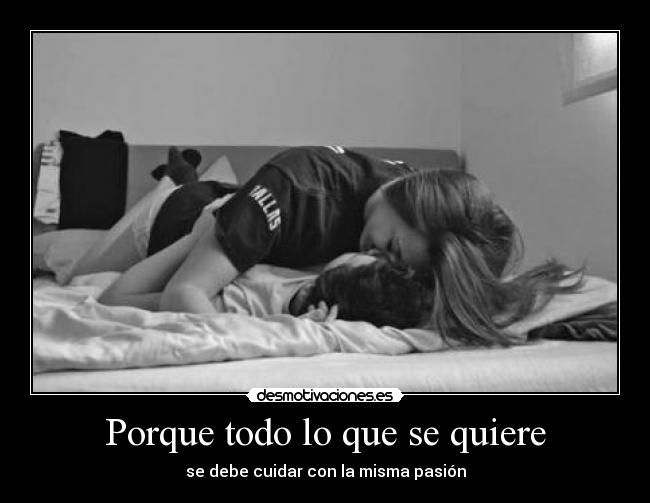 Porque todo lo que se quiere - se debe cuidar con la misma pasión