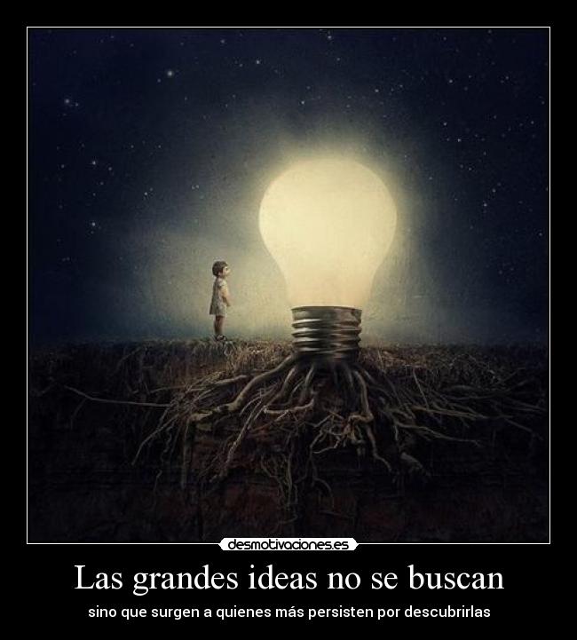 Las grandes ideas no se buscan - sino que surgen a quienes más persisten por descubrirlas