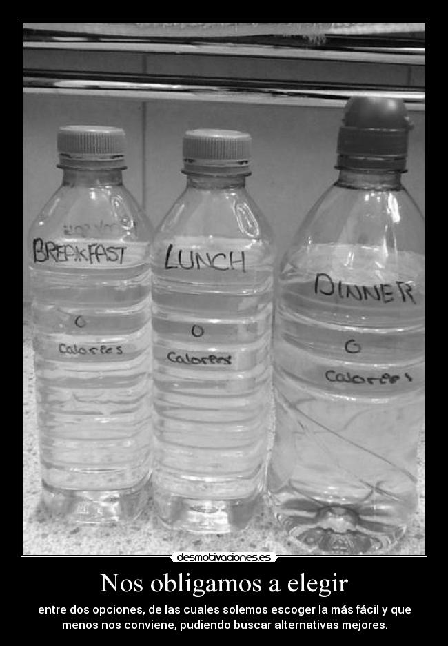 Nos obligamos a elegir - entre dos opciones, de las cuales solemos escoger la más fácil y que
menos nos conviene, pudiendo buscar alternativas mejores.