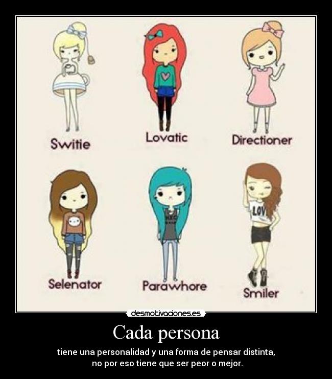 Cada persona - tiene una personalidad y una forma de pensar distinta,
no por eso tiene que ser peor o mejor.