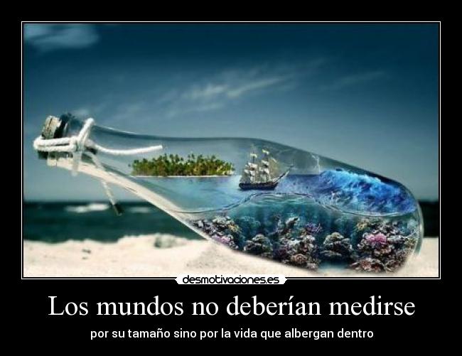 Los mundos no deberían medirse - por su tamaño sino por la vida que albergan dentro