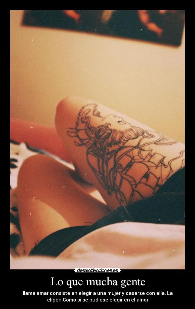 Lo que mucha gente - llama amar consiste en elegir a una mujer y casarse con ella. La
eligen.Como si se pudiese elegir en el amor