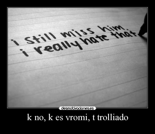k no, k es vromi, t trolliado -