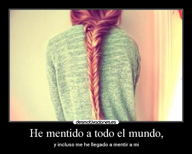 He mentido a todo el mundo, - y incluso me he llegado a mentir a mi